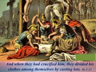 And when they had crucified him, they divided his
clothes among themselves by casting lots. Mt 27,35
.
.
.
 