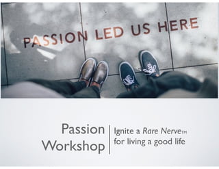 Passion
Workshop
Ignite a Rare NerveTM
for living a good life
 