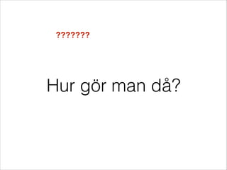 ???????

Hur gör man då?

 