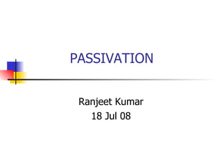 PASSIVATION Ranjeet Kumar 18 Jul 08 