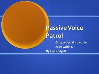 Passive Voice
Patrol
       On guard against wordy
       news writing.
By Holly Edgell
 