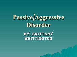 Passive/Aggressive Disorder By: Brittany Whittington 