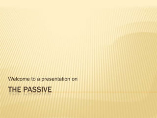 The passive Welcome to a presentation on 