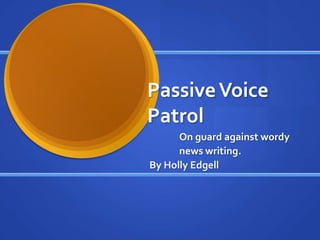 Passive Voice
Patrol
      On guard against wordy
      news writing.
By Holly Edgell
 