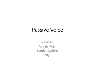 Passive Voice
Grup G
Angela Putri
Naufal Syahrin
Selly J.
 