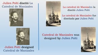 Julien Polti diseñó La
Catedral de Manizales
La catedral de Manizales fue
diseñada por Julien Polti
Julien Polti designed
Catedral de Manizales
Catedral de Manizales was
designed by Julien Polti
La catedral de Manizales la
diseñó Julien Polti
 