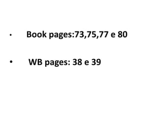 Book pages:73,75,77 e 80      WB pages: 38 e 39