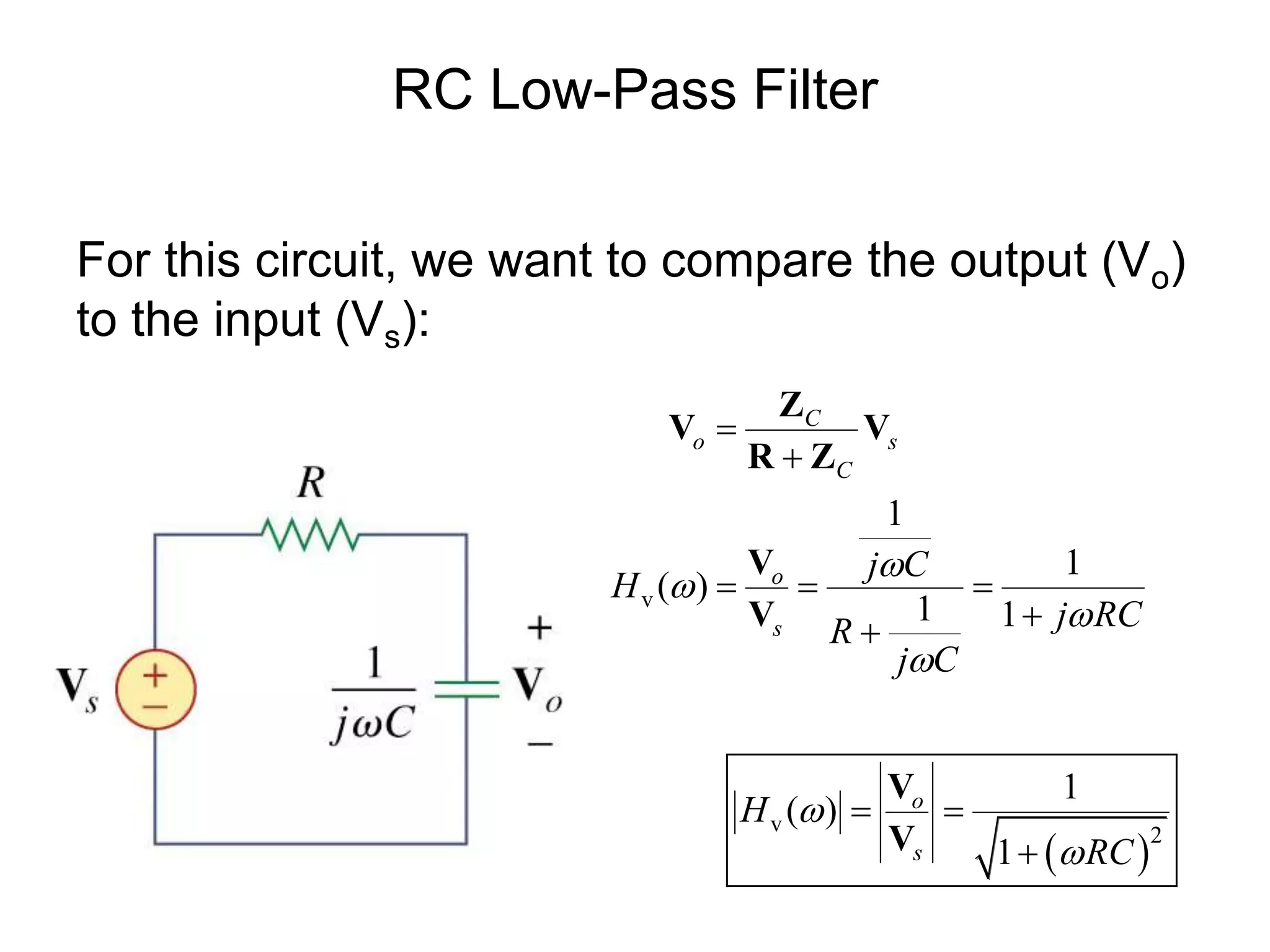 RC Low-Pass Filter
For this circuit, we want to compare the output (Vo)
to the input (Vs):
 
v
v 2
1
1
( )
1 1
1
( )
1
C
o s
C
o
s
o
s
j C
H
j RCR
j C
H
RC








  

 

Z
V V
R Z
V
V
V
V
 