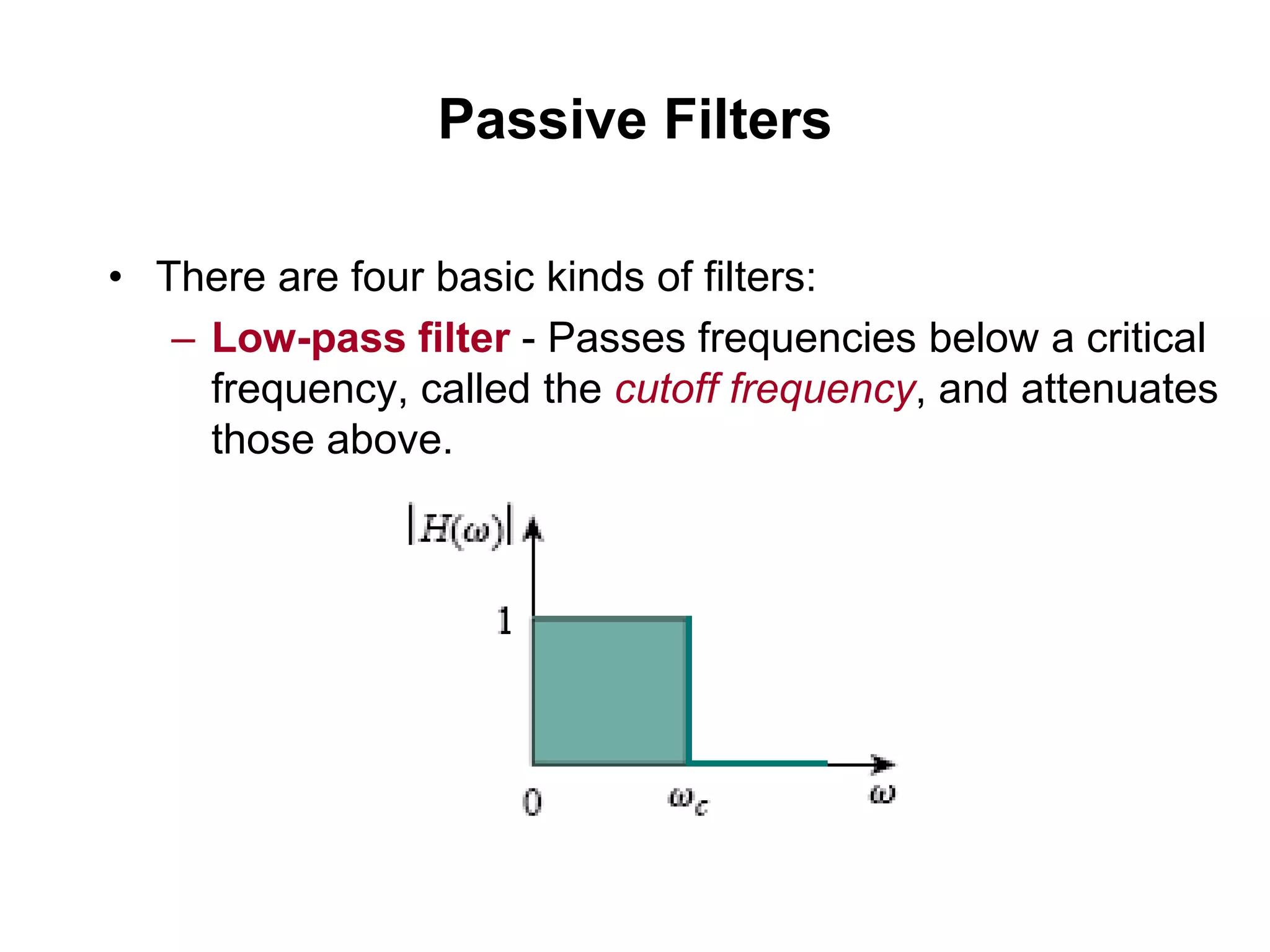 Passive Filters
• There are four basic kinds of filters:
– Low-pass filter - Passes frequencies below a critical
frequency, called the cutoff frequency, and attenuates
those above.
 