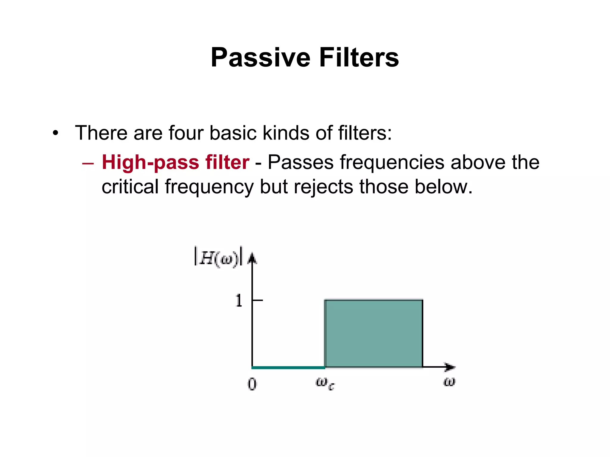 Passive Filters
• There are four basic kinds of filters:
– High-pass filter - Passes frequencies above the
critical frequency but rejects those below.
 