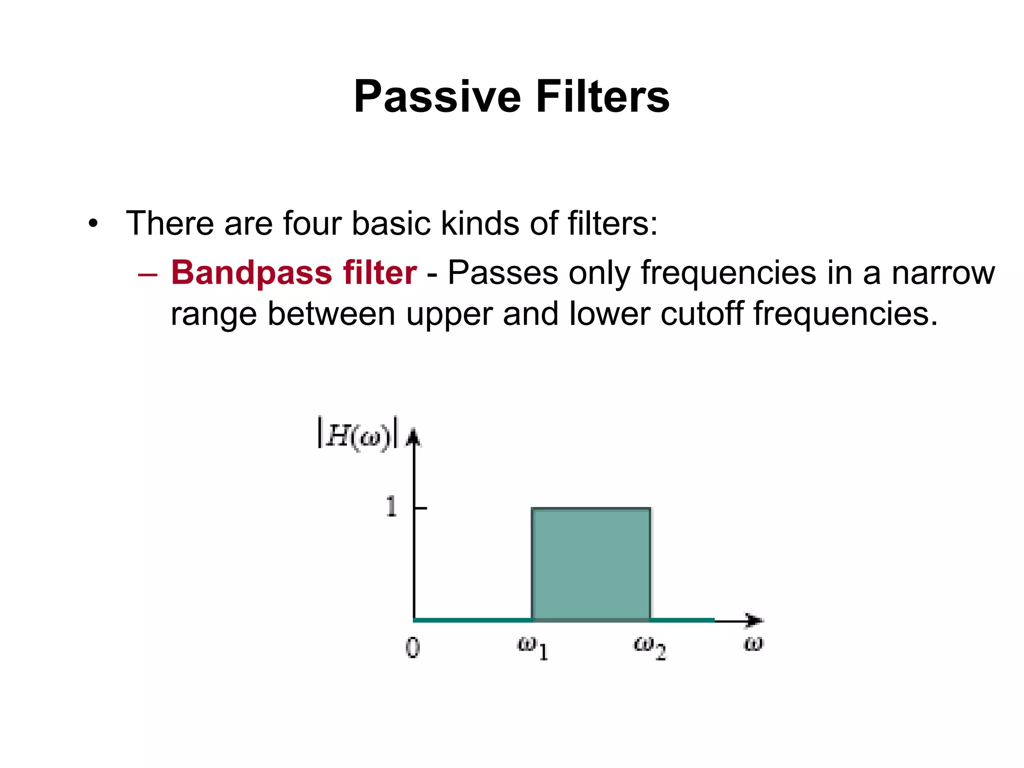 Passive Filters
• There are four basic kinds of filters:
– Bandpass filter - Passes only frequencies in a narrow
range between upper and lower cutoff frequencies.
 