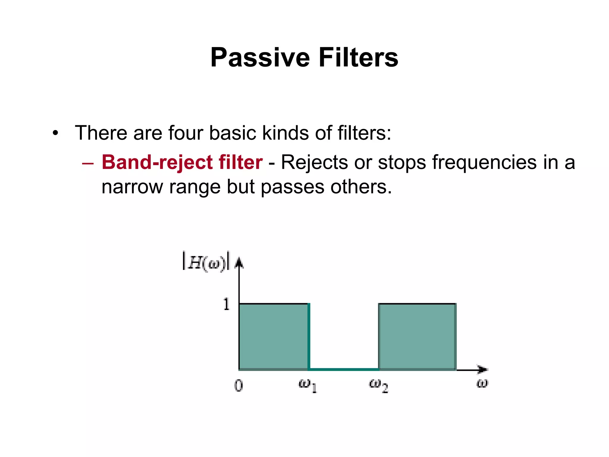 Passive Filters
• There are four basic kinds of filters:
– Band-reject filter - Rejects or stops frequencies in a
narrow range but passes others.
 