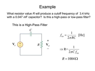 Example
What resistor value R will produce a cutoff frequency of 3.4 kHz
with a 0.047 mF capacitor? Is this a high-pass or low-pass filter?
co
co
1
[Hz]
2
1
R=
2
f
RC
C f




1004R  W
This is a High-Pass Filter
 