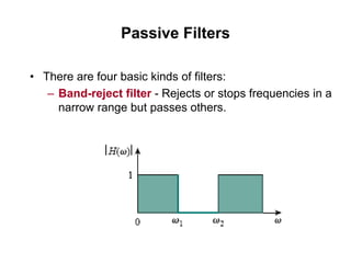 Passive Filters
• There are four basic kinds of filters:
– Band-reject filter - Rejects or stops frequencies in a
narrow range but passes others.
 