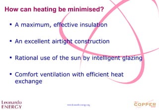 How can heating be minimised? A maximum, effective insulation An excellent airtight construction Rational use of the sun by intelligent glazing Comfort ventilation with efficient heat exchange 