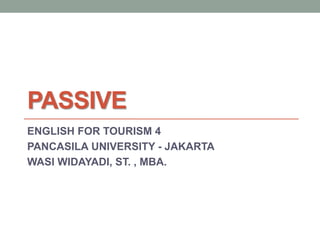 PASSIVE
ENGLISH FOR TOURISM 4
PANCASILA UNIVERSITY - JAKARTA
WASI WIDAYADI, ST. , MBA.
 