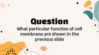 Question
What particular function of cell
membrane are shown in the
previous slide
 