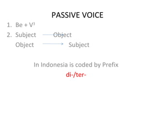 PASSIVE VOICE
1. Be + V3
2. Subject Object
Object Subject
In Indonesia is coded by Prefix
di-/ter-
 
