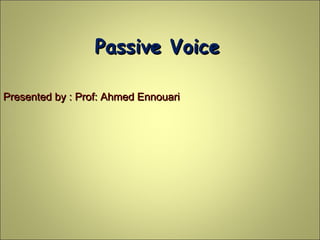 Passive VoicePassive Voice
Presented by : Prof: Ahmed EnnouariPresented by : Prof: Ahmed Ennouari
 