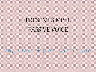 PRESENT SIMPLE
PASSIVE VOICE
am/is/are + past participle
 