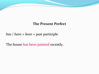 The Present Perfect
has / have + been + past participle
The house has been painted recently.
 