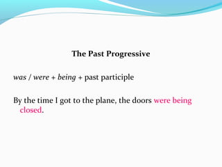 The Past Progressive
was / were + being + past participle
By the time I got to the plane, the doors were being
closed.
 