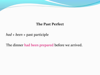 The Past Perfect
had + been + past participle
The dinner had been prepared before we arrived.
 