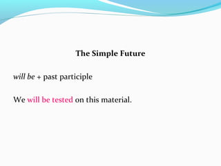 The Simple Future
will be + past participle
We will be tested on this material.
 