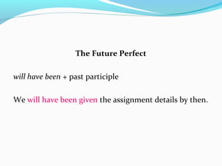 The Future Perfect
will have been + past participle
We will have been given the assignment details by then.
 