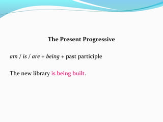 The Present Progressive
am / is / are + being + past participle
The new library is being built.
 