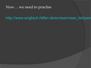 Now… we need to practise

http://www.englisch-hilfen.de/en/exercises_list/pass
 