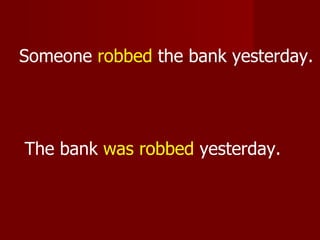 Someone robbed the bank yesterday.




The bank was robbed yesterday.
 