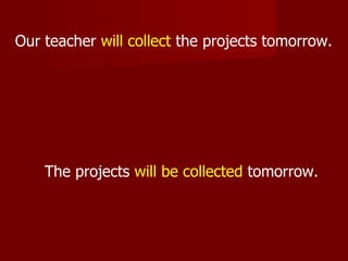 Our teacher will collect the projects tomorrow.




    The projects will be collected tomorrow.
 