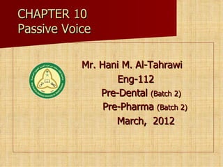 CHAPTER 10
Passive Voice

           Mr. Hani M. Al-Tahrawi
                   Eng-112
               Pre-Dental (Batch 2)
                Pre-Pharma (Batch 2)
                   March, 2012
 