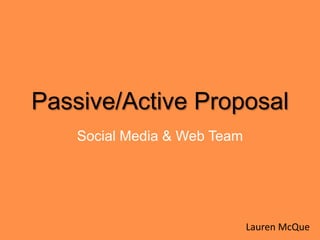 Passive/Active Proposal
Social Media & Web Team
Lauren McQue
 