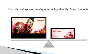 Regardless of Appearances Symptoms Equalize the Power Dynamic
Depression
Aggression
 