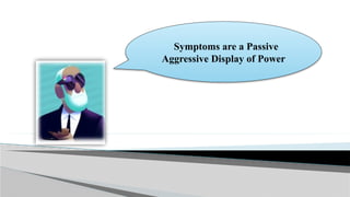 Symptoms are a Passive
Aggressive Display of Power
 