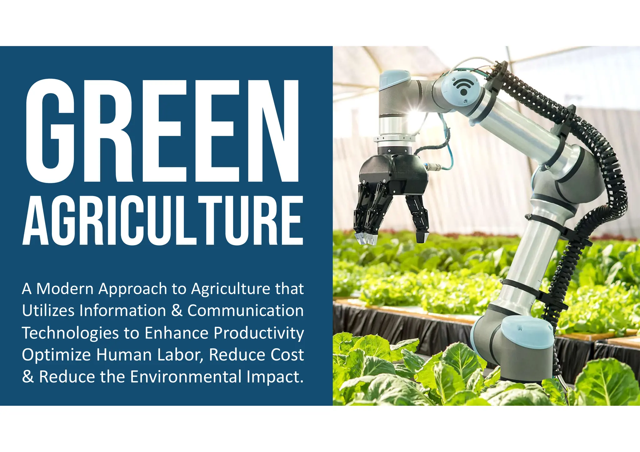 A Modern Approach to Agriculture that
Utilizes Information & Communication
Technologies to Enhance Productivity
Optimize Human Labor, Reduce Cost
& Reduce the Environmental Impact.
 