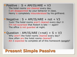Positive : S + AM/IS/ARE + V3
◦ The hotel rooms are cleaned every day.
◦ I am disappointed by your behavior in class.
◦ H...