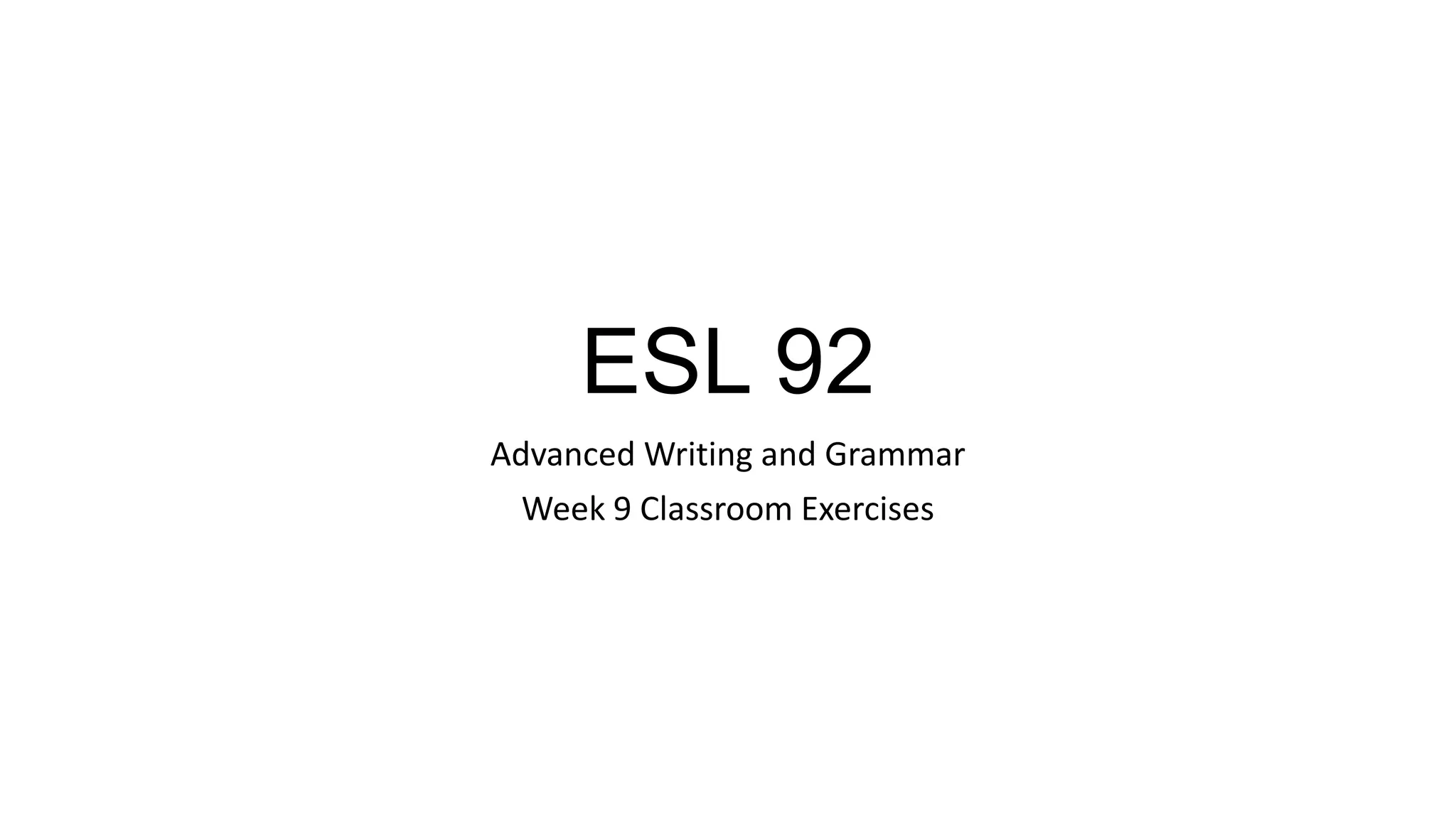 ESL 92
Advanced Writing and Grammar
Week 9 Classroom Exercises