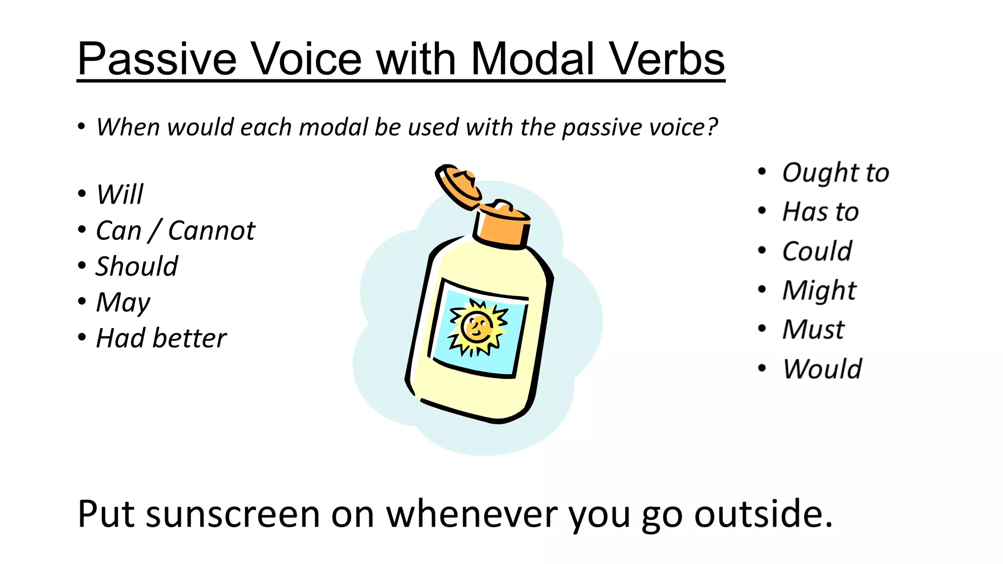 Passive Voice with Modal Verbs
• When would each modal be used with the passive voice?
• Will
• Can / Cannot
• Should
• May
• Had better
Put sunscreen on whenever you go outside.