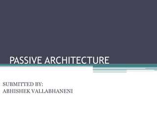 PASSIVE ARCHITECTURE 
SUBMITTED BY: 
ABHISHEK VALLABHANENI 
 