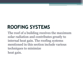 The roof of a building receives the maximum 
solar radiation and contributes greatly to 
internal heat gain. The roofing systems 
mentioned in this section include various 
techniques to minimize 
heat gain. 
 