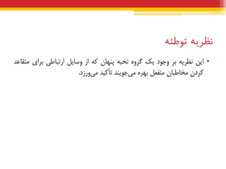 ‫نظریه‬‫توطئه‬
•‫ایي‬ِ‫ًظشی‬‫ثش‬‫ٍجَد‬‫یک‬ٍُ‫گش‬ِ‫ًخج‬‫پٌْبى‬ِ‫ک‬‫اص‬‫ٍسبیل‬‫استجبعی‬‫ثشای‬‫هتقبعذ‬
‫کشدى‬‫هخبعجبى‬‫هٌفعل‬ُ‫ثْش‬‫جَیٌذ‬‫هی‬‫تأکیذ‬‫ٍسصد‬‫هی‬.
 