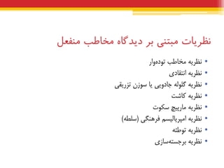 ‫نظریبت‬‫هبتنی‬‫بر‬‫دیذگبه‬‫هخبطب‬‫هنفعل‬
•ِ‫ًظشی‬‫هخبعت‬‫ٍاس‬ُ‫تَد‬
•ِ‫ًظشی‬‫اًتقبدی‬
•ِ‫ًظشی‬ِ‫گلَل‬‫جبدٍیی‬‫یب‬‫سَصى‬‫تضسیقی‬
•ِ‫ًظشی‬‫کبضت‬
•ِ‫ًظشی‬‫هبسپیچ‬‫سکَت‬
•ِ‫ًظشی‬‫اهپشیبلیسن‬‫فشٌّگی‬(ِ‫سلغ‬)
•ِ‫ًظشی‬ِ‫تَعئ‬
•ِ‫ًظشی‬‫سبصی‬ِ‫ثشجست‬
 