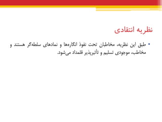 ‫نظریه‬‫انتقبدی‬
•‫عجق‬‫ایي‬،ِ‫ًظشی‬‫هخبعجبى‬‫تحت‬‫ًفَر‬‫ّب‬ُ‫اًگبس‬ٍ‫ّبی‬‫ًوبد‬‫گش‬ِ‫سلغ‬‫ّستٌذ‬ٍ
،‫هخبعت‬‫هَجَدی‬‫تسلین‬ٍ‫تأثیشپزیش‬‫قلوذاد‬‫ضَد‬‫هی‬.
 