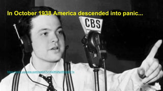 In October 1938 America descended into panic...
https://www.youtube.com/watch?v=Xs0K4ApWl4g&t=1s
 