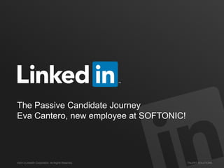 ©2013 LinkedIn Corporation. All Rights Reserved. TALENT SOLUTIONS
The Passive Candidate Journey
Eva Cantero, new employee at SOFTONIC!
 