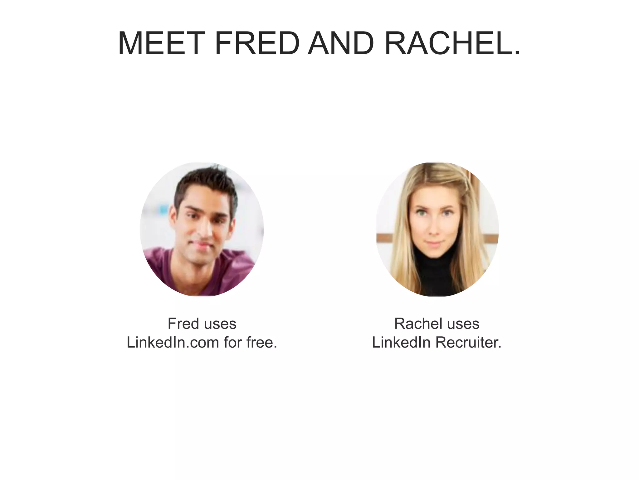 MEET FRED AND RACHEL.
Rachel uses
LinkedIn Recruiter.
Fred uses
LinkedIn.com for free.
 