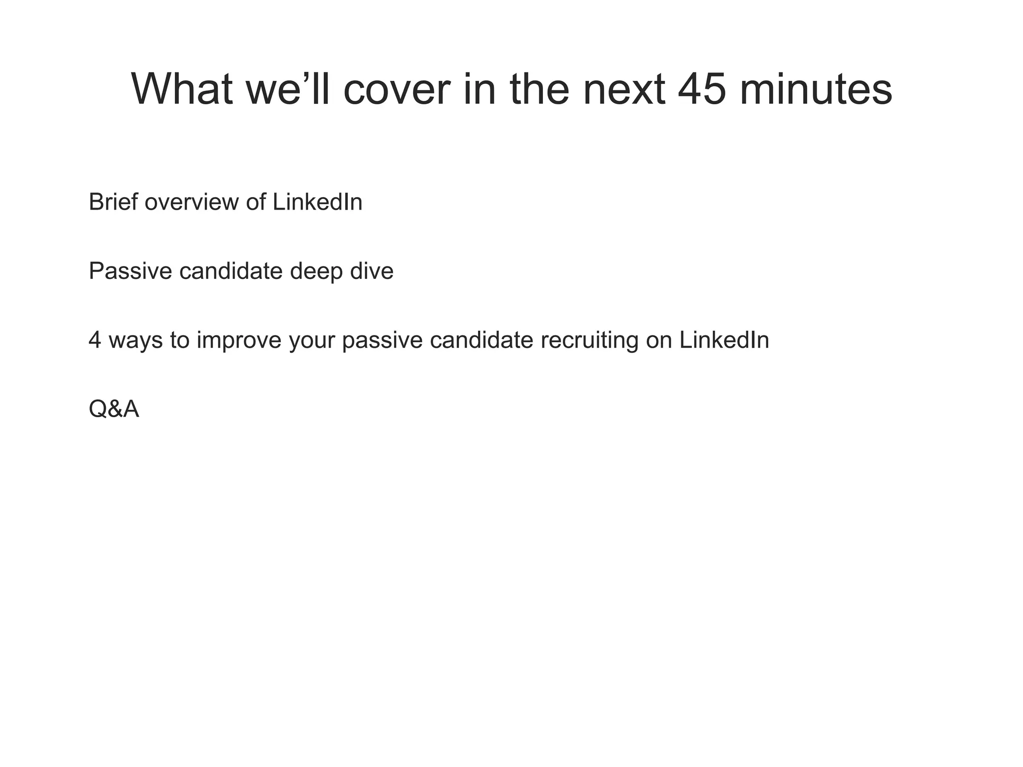 What we’ll cover in the next 45 minutes
Brief overview of LinkedIn
Passive candidate deep dive
4 ways to improve your passive candidate recruiting on LinkedIn
Q&A
 